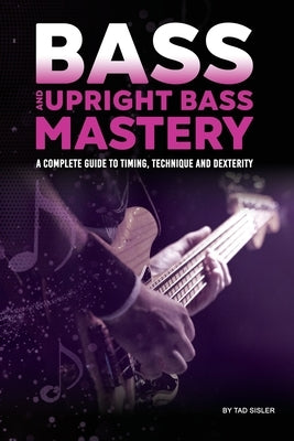 Bass and Upright Bass Mastery: A Complete Guide to Timing, Technique, and Dexterity by Sisler