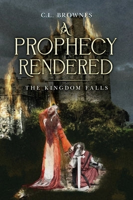 A Prophecy Rendered: The Kingdom Falls by Brownes, C. L.