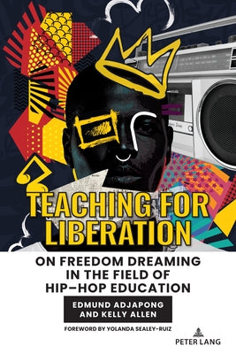 Teaching for Liberation: On Freedom Dreaming in the Field of Hip-Hop Education by Emdin, Christopher