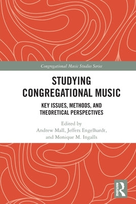 Studying Congregational Music: Key Issues, Methods, and Theoretical Perspectives by Mall, Andrew