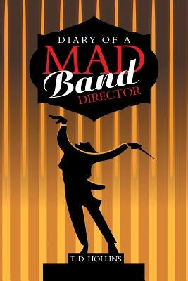 Diary of a Mad Band Director by Hollins, T. D.