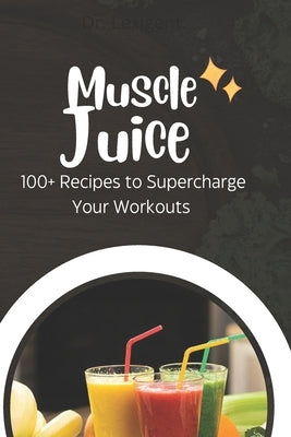 Muscle Juice: 100+ Recipes to Supercharge Your Workouts by Romeo, Lexigent