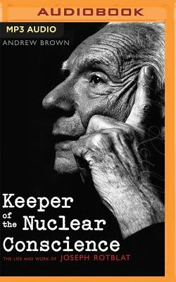 Keeper of the Nuclear Conscience: The Life and Work of Joseph Rotblat by Brown, Andrew