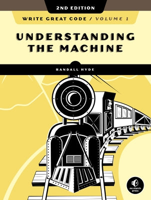 Write Great Code, Volume 1, 2nd Edition: Understanding the Machine by Hyde, Randall