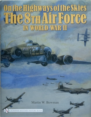 On the Highways of the Skies: The 8th Air Force in World War II by Bowman, Martin W.