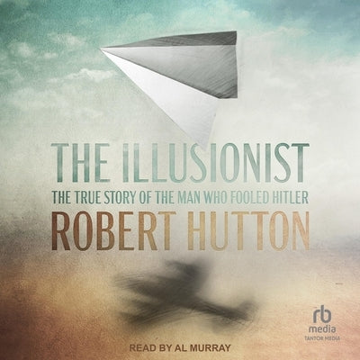 The Illusionist: The True Story of the Man Who Fooled Hitler by Hutton, Robert