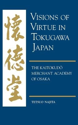 Visions of Virtue in Tokugawa Japan: The Kaitokudo Merchant Academy of Osaka by Najita, Tetsuo