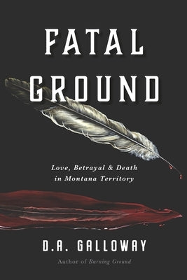 Fatal Ground: Love, Betrayal & Death in Montana Territory by Galloway, D. a.