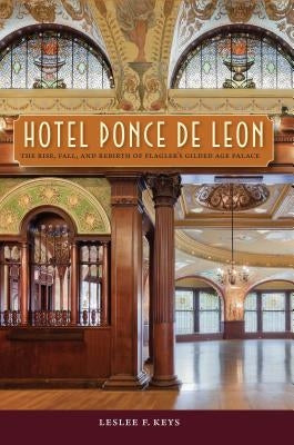 Hotel Ponce de Leon: The Rise, Fall, and Rebirth of Flagler's Gilded Age Palace by Keys, Leslee F.