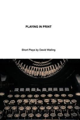 Playing in Print: Short Plays by Walling, David