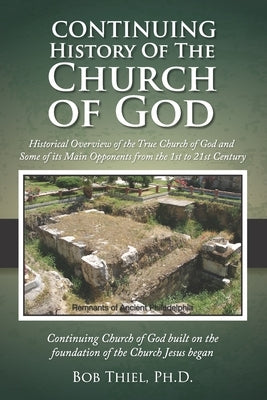 Continuing History of the Church of God: Historical Overview of the True Church of God and Some of its Main Opponents from the 1st to 21st Century by Thiel, Bob