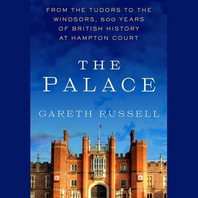 The Palace: From the Tudors to the Windsors, 500 Years of British History at Hampton Court by Russell, Gareth