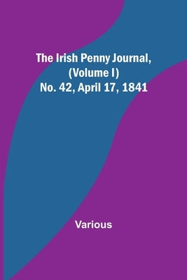 The Irish Penny Journal, (Volume I) No. 42, April 17, 1841 by Various