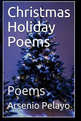 Christmas Holiday Poems: Poems by Pelayo, Arsenio