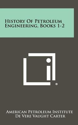 History Of Petroleum Engineering, Books 1-2 by American Petroleum Institute