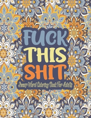 Fuck This Shit Swear Word Coloring Book: Fuck This Shit A Motivating Swear Word Coloring Book for Adults, Adult Curse Words and Insults - Stress Relie by Publishing, Alex Motivating