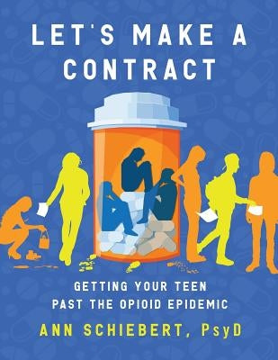 Let's Make a Contract: Getting Your Teen Past the Opioid Epidemic by Schiebert, Psy D. Ann