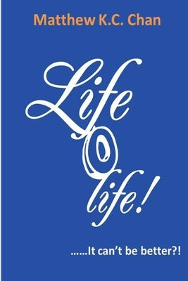 Life-O-Life It cant be better?! by Chan, Matthew K. C.