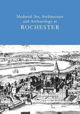 Medieval Art, Architecture and Archaeology at Rochester: V. 28 by Ayers, Tim