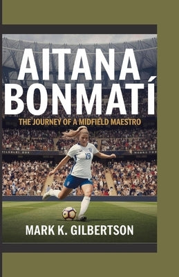 Aitana Bonmat?: The Journey of a Midfield Maestro by K. Gilbertson, Mark