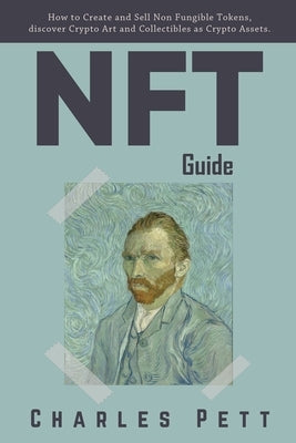 NFT Guide: How to Create and Sell Non Fungible Tokens, discover and Invest in Crypto Art and Collectibles in the Blockchain. by Pett, Charles