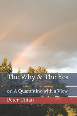 The Why & The Yes: or, A Quarantine with a View by Ullian, Peter