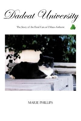 Dadcat University: The Story of the Feral Cats at UMass-Amherst by Phillips, Marie