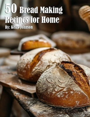 50 Bread Making Recipes for Home by Johnson, Kelly