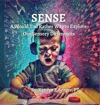 Sense: A Would You Rather Way to Explore Our Sensory Differences by Berger, Katelyn J.