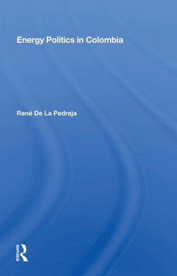 Energy Politics in Colombia by de la Pedraja, René