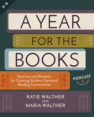 A Year for the Books: Routines and Mindsets for Creating Student Centered Reading Communities by Walther, Katie