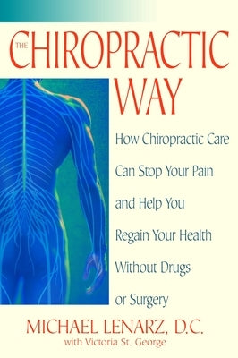 The Chiropractic Way: How Chiropractic Care Can Stop Your Pain and Help You Regain Your Health Without Drugs or Surgery by Lenarz, Michael