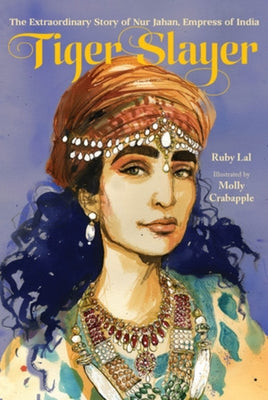 Tiger Slayer: The Extraordinary Story of Nur Jahan, Empress of India by Lal, Ruby