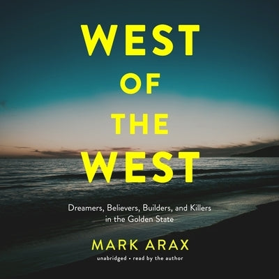 West of the West: Dreamers, Believers, Builders, and Killers in the Golden State by Arax, Mark