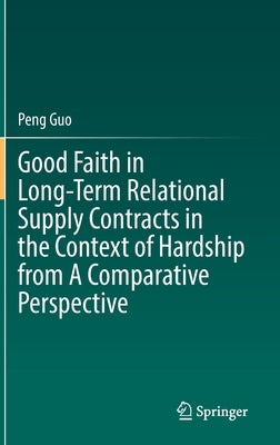 Good Faith in Long-Term Relational Supply Contracts in the Context of Hardship from a Comparative Perspective by Guo, Peng