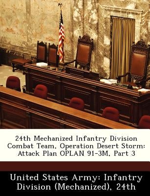 24th Mechanized Infantry Division Combat Team, Operation Desert Storm: Attack Plan Oplan 91-3m, Part 3 by United States Army Infantry Division (M