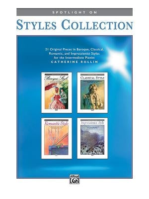 Spotlight on Styles Collection: 21 Original Pieces in Baroque, Classical, Romantic, and Impressionist Styles for the Intermediate Pianist by Rollin, Catherine