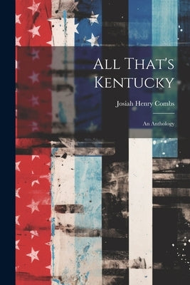 All That's Kentucky: An Anthology by Combs, Josiah Henry