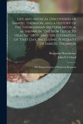 Life and Medical Discoveries of Samuel Thomson, and a History of the Thomsonian Materia Medica, as Shown in "The new Guide to Health," (1835), and the by Lloyd, John Uri