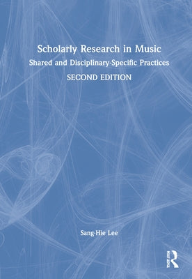 Scholarly Research in Music: Shared and Disciplinary-Specific Practices by Lee, Sang-Hie