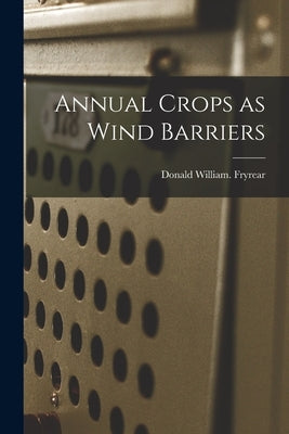 Annual Crops as Wind Barriers by Fryrear, Donald William