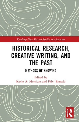 Historical Research, Creative Writing, and the Past: Methods of Knowing by Morrison, Kevin A.