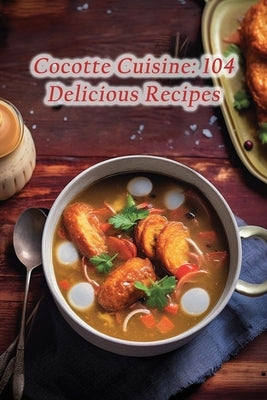 Cocotte Cuisine: 104 Delicious Recipes by Hut, The Rustic