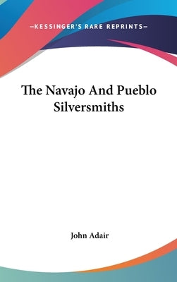 The Navajo and Pueblo Silversmiths by Adair, John