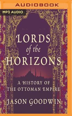 Lords of the Horizons: A History of the Ottoman Empire by Goodwin, Jason