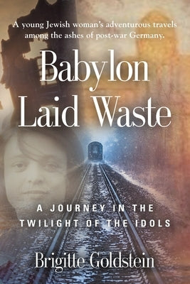 Babylon Laid Waste: A Journey in the Twilight of the Idols by Goldstein, Brigitte