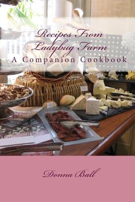 Recipes From Ladybug Farm: A Companion Cookbook by Ball, Donna