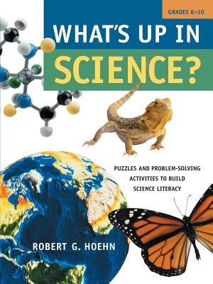 What's Up in Science?: Puzzles and Problem-Solving Activities to Build Science Literacy, Grades 6-10 by Hoehn, Robert G.