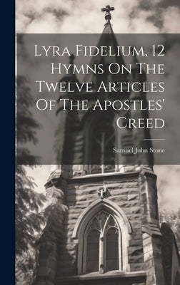 Lyra Fidelium, 12 Hymns On The Twelve Articles Of The Apostles' Creed by Stone, Samuel John