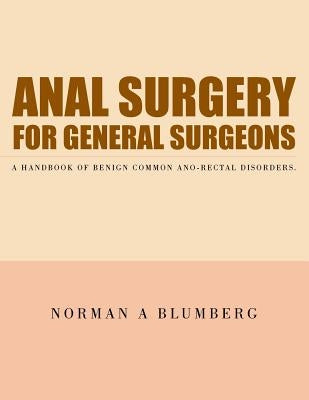 Anal Surgery for General Surgeons: A Handbook of Benign Common Ano-Rectal Disorders. by Blumberg, Norman a.